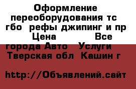 Оформление переоборудования тс (гбо, рефы,джипинг и пр.) › Цена ­ 8 000 - Все города Авто » Услуги   . Тверская обл.,Кашин г.